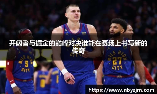 开阔者与掘金的巅峰对决谁能在赛场上书写新的传奇