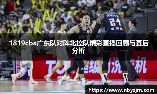 1819cba广东队对阵北控队精彩直播回顾与赛后分析